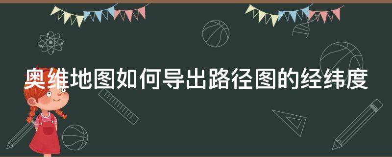 奥维地图如何导出路径图的经纬度 奥维地图如何导出路径图的经纬度信息