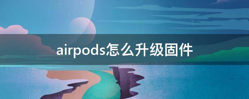 airpods怎么升级固件（airpods怎么升级固件百度知道）