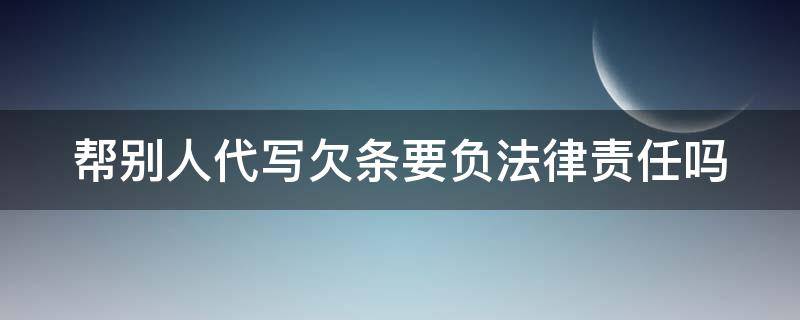 帮别人代写欠条要负法律责任吗（帮人代写借条有风险吗）