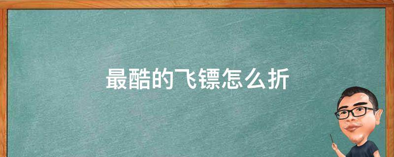 最酷的飞镖怎么折（最酷的飞镖怎么折请叫我）