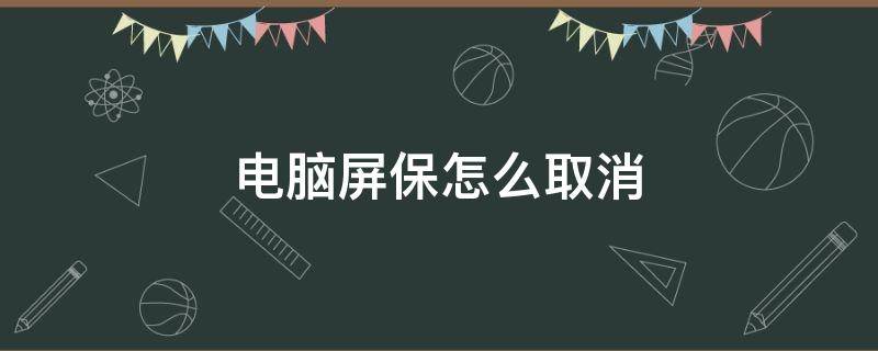 电脑屏保怎么取消 电脑屏保怎么取消动态壁纸