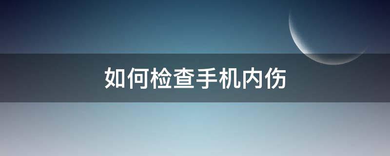 如何检查手机内伤 怎么测试手机有没有内伤