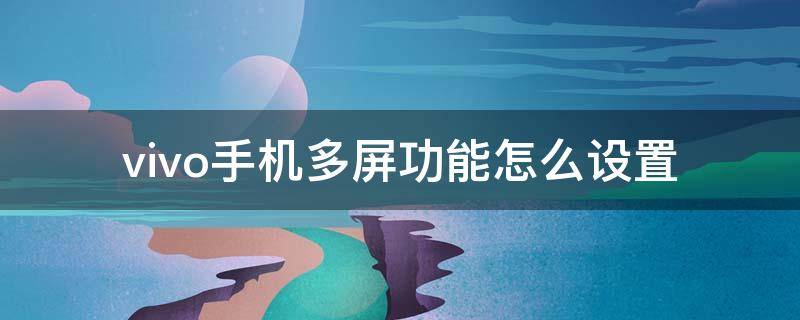 vivo手机多屏功能怎么设置（vivo手机怎么设置多屏多任务的功能）