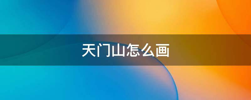 天门山怎么画（天门山怎么画又简单）