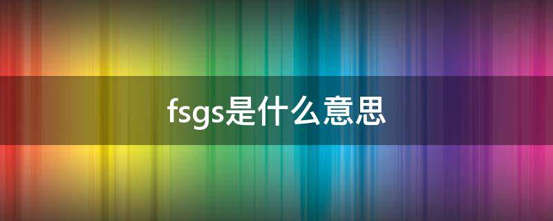 fsgs是什么意思 肾病医学fsgs是什么意思