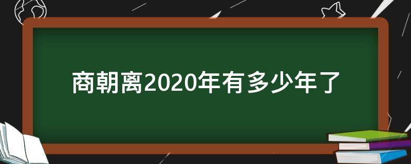 商朝离2020年有多少年了（商朝距离2020年有多少年）