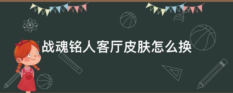 战魂铭人客厅皮肤怎么换 战魂铭人场景皮肤怎么解锁