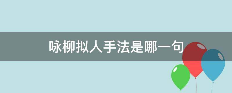 咏柳拟人手法是哪一句（咏柳古诗里运用拟人的一句是什么）