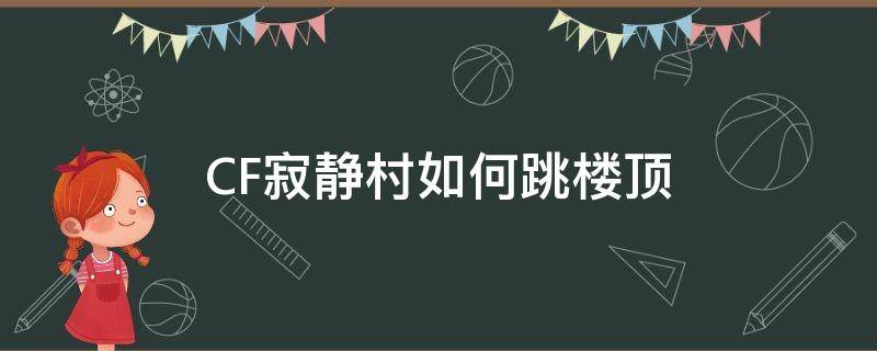 CF寂静村如何跳楼顶（cf寂静村高墙怎么跳）