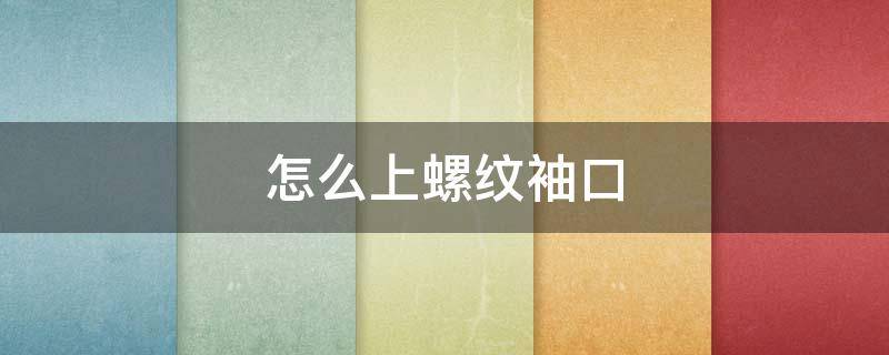 怎么上螺纹袖口 怎样上螺纹袖口