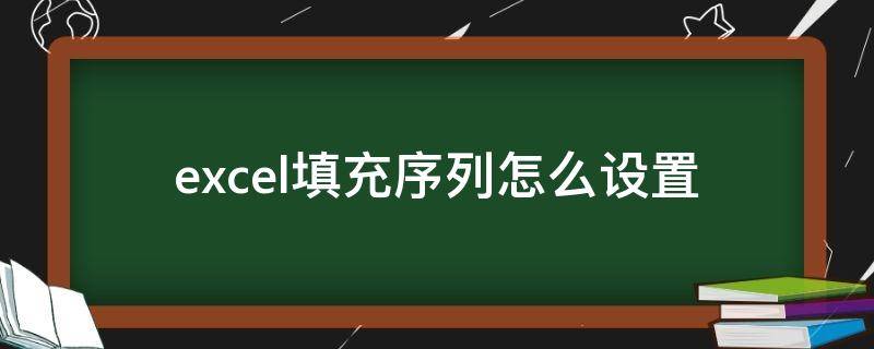 excel填充序列怎么设置 excel以序列方式填充怎么设置