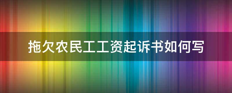 拖欠农民工工资起诉书如何写 拖欠农民工工资怎么起诉书怎么写范文