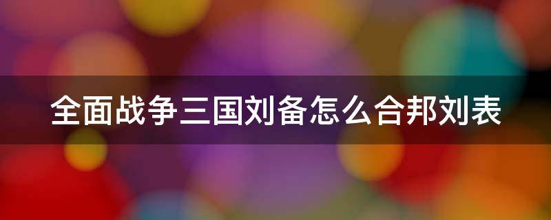 全面战争三国刘备怎么合邦刘表 全面战争三国刘备如何合邦