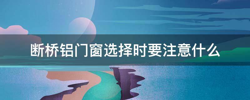 断桥铝门窗选择时要注意什么 断桥铝门窗如何选择