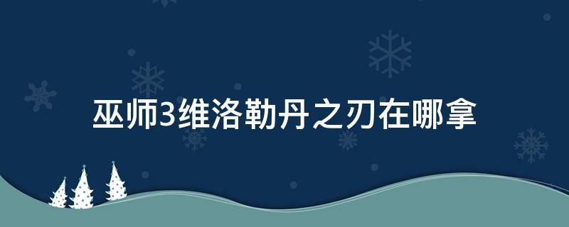 巫师3维洛勒丹之刃在哪拿 巫师三洛勒丹之刃