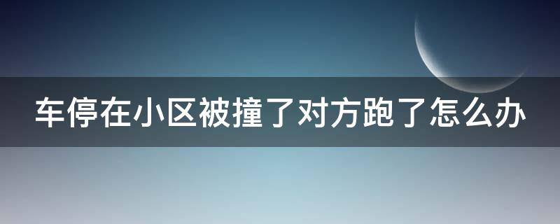 车停在小区被撞了对方跑了怎么办 车子被刮找不到人物业有责吗