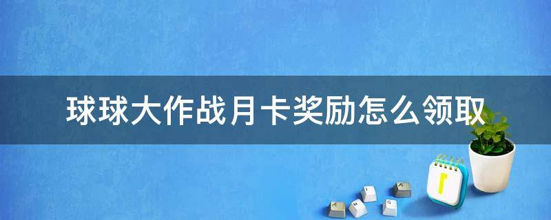 球球大作战月卡奖励怎么领取 球球大作战月卡奖励怎么领取视频