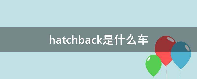 hatchback是什么车 丰田hatchback是什么车