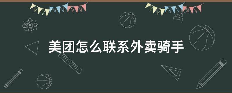 美团怎么联系外卖骑手（请问美团外卖怎么联系骑手）