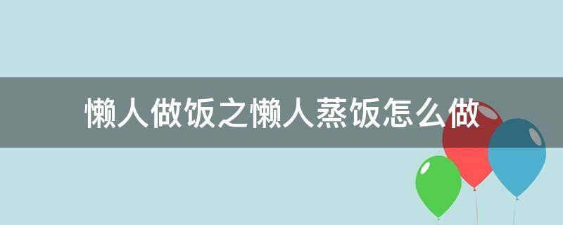 懒人做饭之懒人蒸饭怎么做（懒人蒸饭食谱）