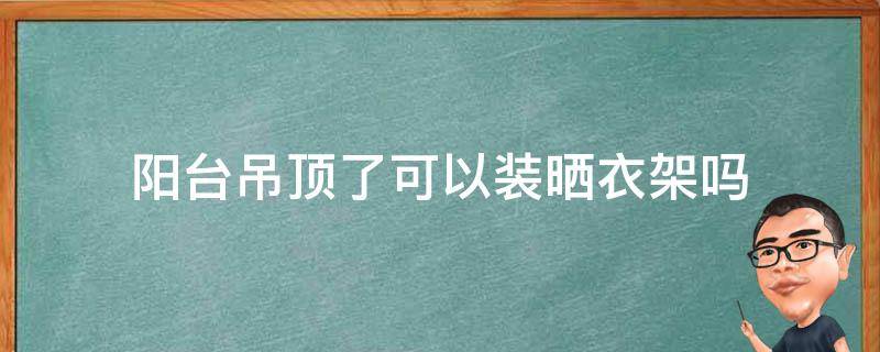 阳台吊顶了可以装晒衣架吗 阳台吊完顶还能装晾衣架吗