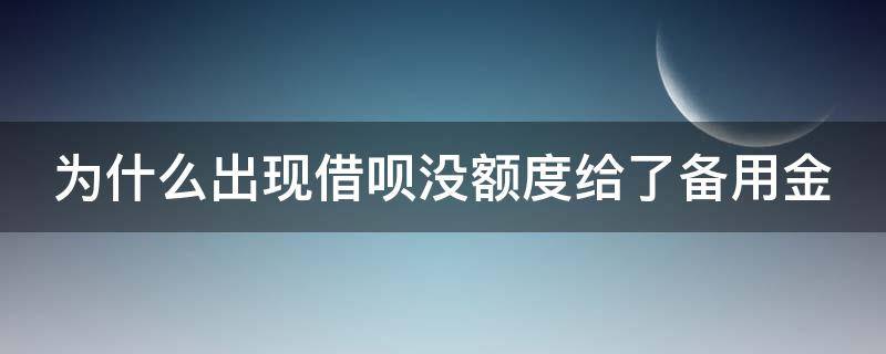 为什么出现借呗没额度给了备用金（为什么借呗没额度只有备用金）