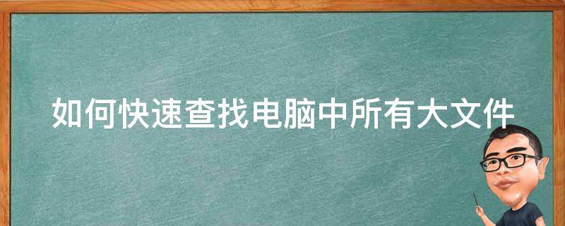 如何快速查找电脑中所有大文件（如何查找电脑中的大文件）