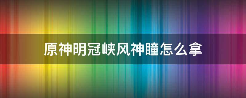 原神明冠峡风神瞳怎么拿（原神风神瞳位置明冠峡）