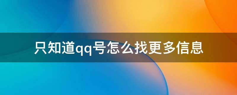 只知道qq号怎么找更多信息（如果只知道qq号,怎么知道更多信息）