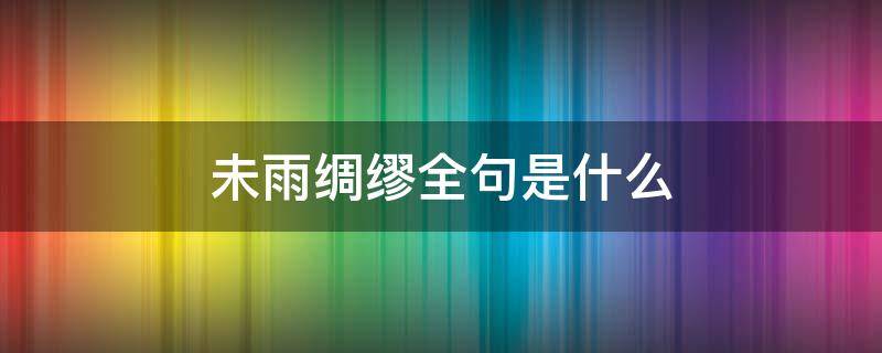 未雨绸缪全句是什么 未雨绸缪全句是什么意思