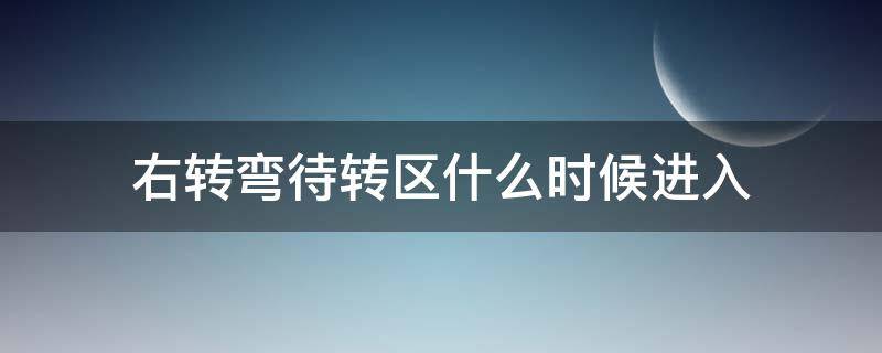 右转弯待转区什么时候进入（右转弯待转区什么时候可以进）