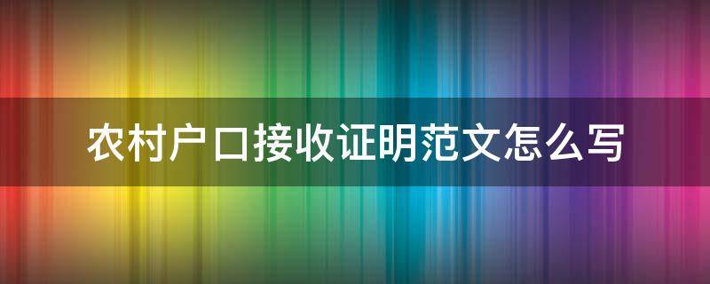 农村户口接收证明范文怎么写（农村迁户口接收证明怎么写）