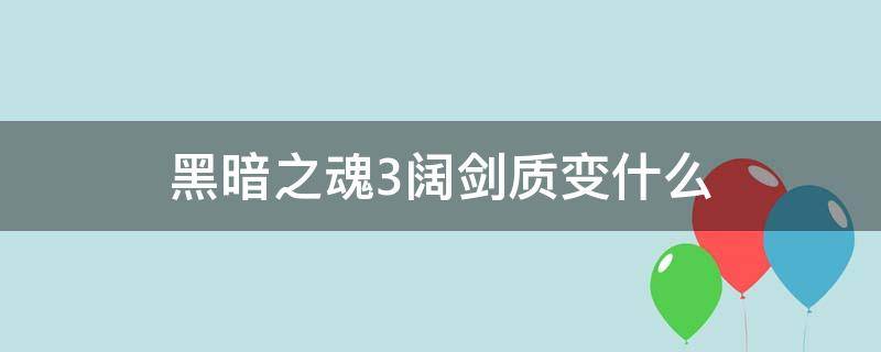 黑暗之魂3阔剑质变什么（黑暗之魂3阔剑质变什么好 力量）