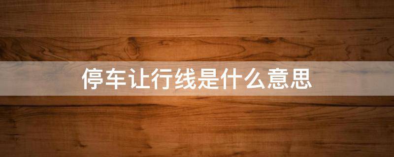 停车让行线是什么意思 停车让行线是什么样的