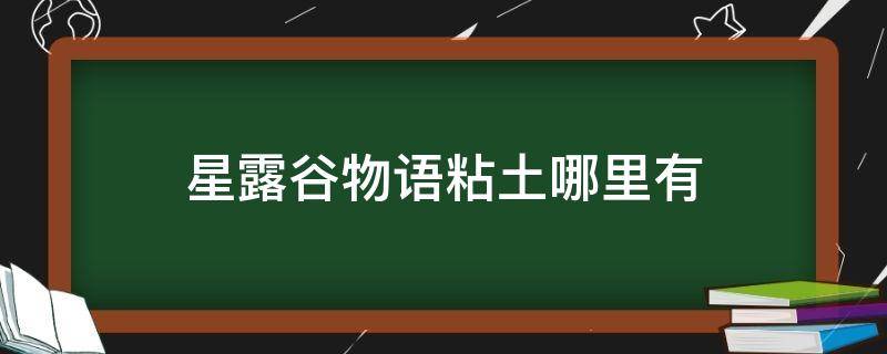 星露谷物语粘土哪里有 星露谷物语,粘土