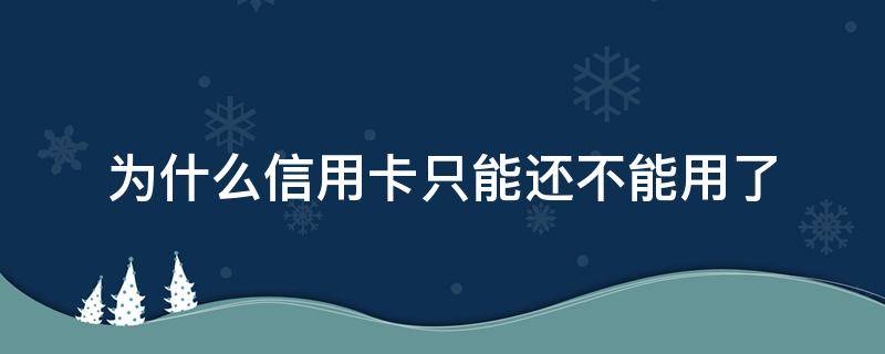 为什么信用卡只能还不能用了（还信用卡的时候银行卡不可用什么原因）