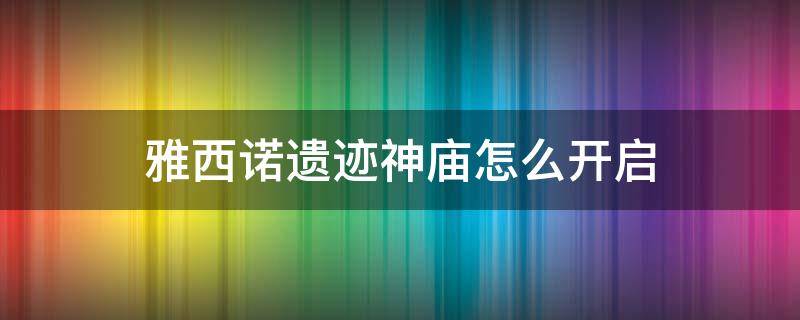 雅西诺遗迹神庙怎么开启 雅西诺神庙怎么过