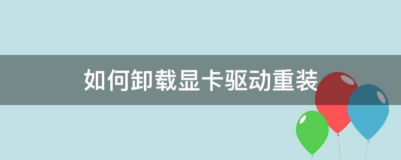 如何卸载显卡驱动重装 怎么卸载显卡驱动重装