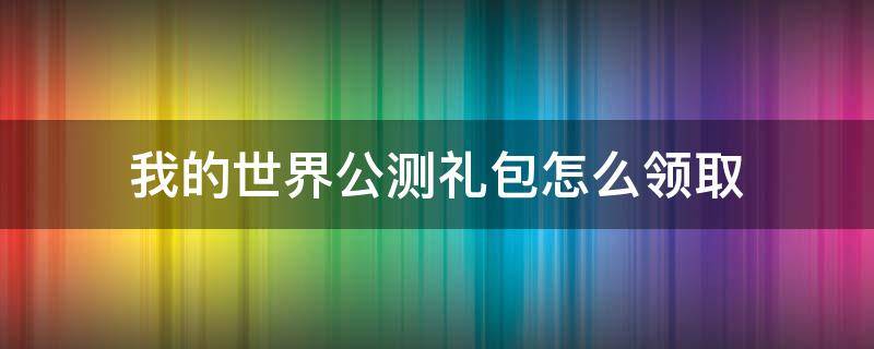 我的世界公测礼包怎么领取 我的世界礼包中心