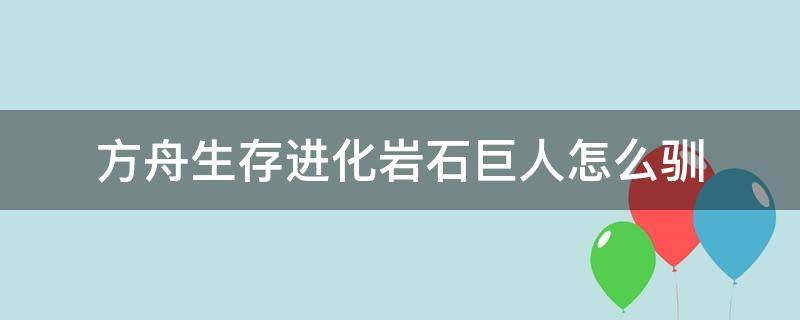 方舟生存进化岩石巨人怎么驯（方舟生存进化怎么驯服石头人）