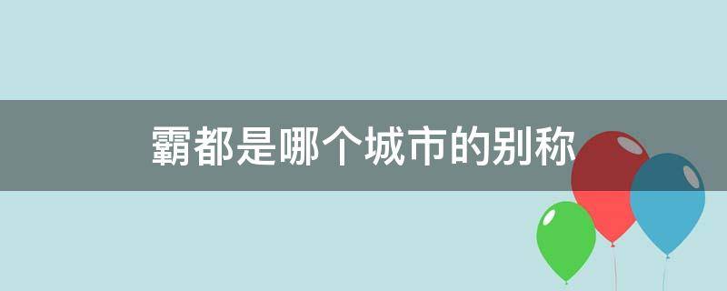 霸都是哪个城市的别称（霸都属于哪个市）