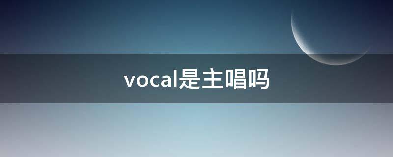 vocal是主唱吗 vocal是主唱的意思吗