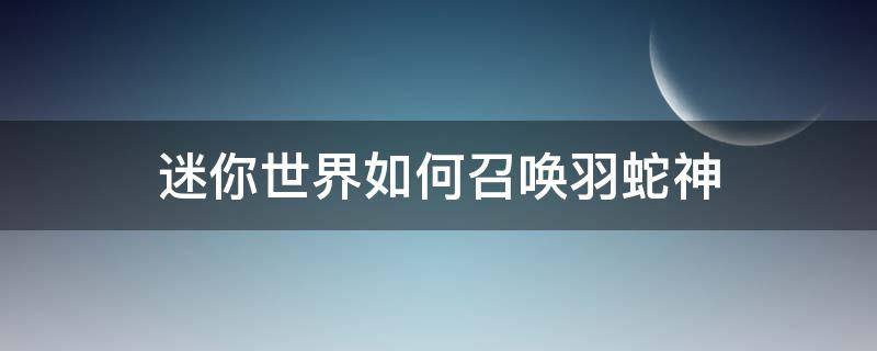 迷你世界如何召唤羽蛇神 迷你世界如何召唤羽蛇神神庙