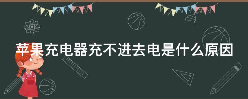 苹果充电器充不进去电是什么原因（苹果充电器充不上电是为什么）