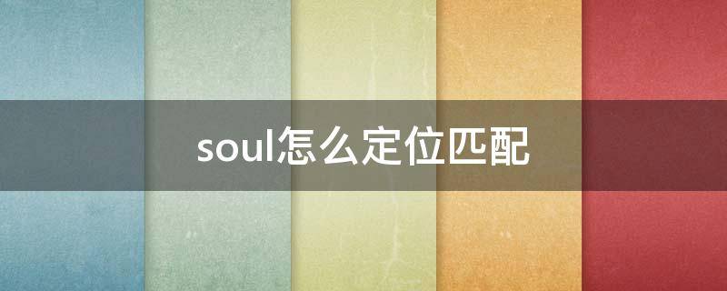 soul怎么定位匹配（soul怎样定位）