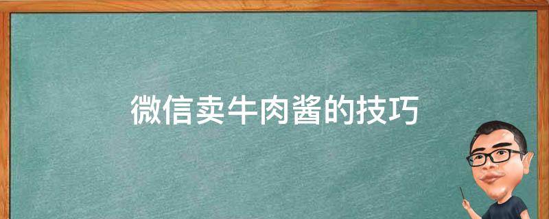 微信卖牛肉酱的技巧（微信朋友圈怎么卖牛肉酱）