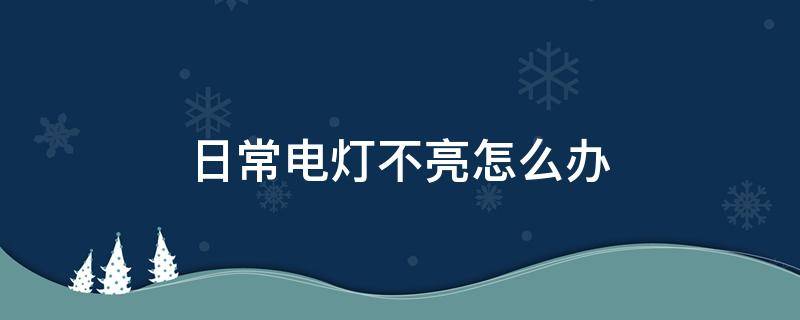 日常电灯不亮怎么办（家用电灯不亮了怎么弄）