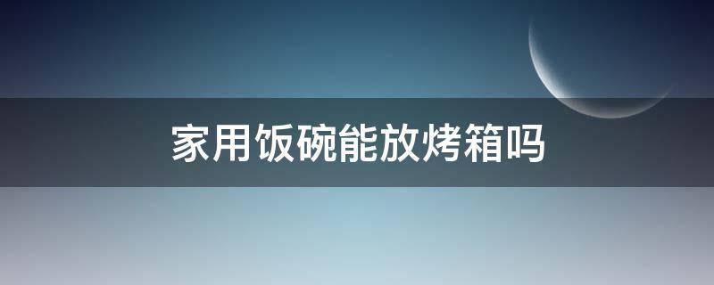 家用饭碗能放烤箱吗 烤箱可以放饭碗吗