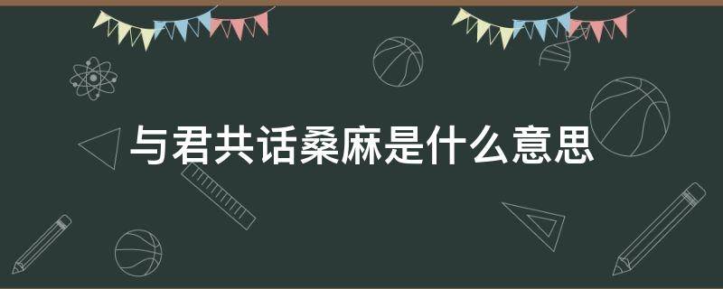 与君共话桑麻是什么意思 与君共话桑麻的上一句