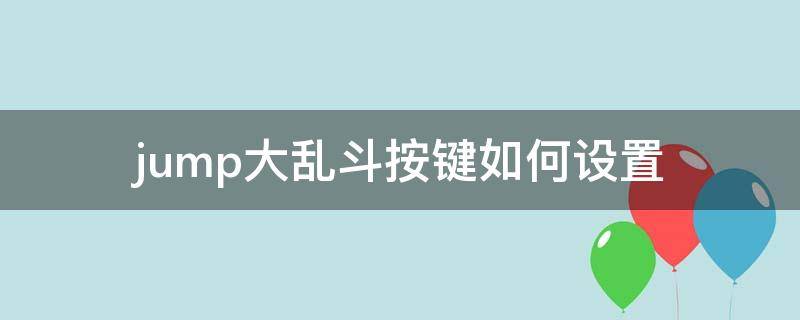 jump大乱斗按键如何设置（jump大乱斗如何设置键位）